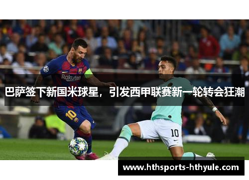 巴萨签下新国米球星，引发西甲联赛新一轮转会狂潮