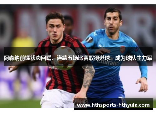阿森纳前锋状态回暖，连续五场比赛取得进球，成为球队生力军