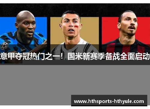 意甲夺冠热门之一！国米新赛季备战全面启动