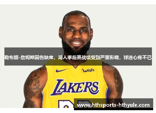 勒布朗-詹姆斯因伤缺席，湖人季后赛战绩受到严重影响，球迷心疼不已