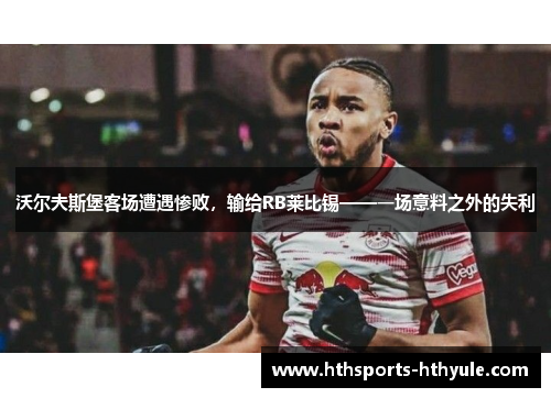 沃尔夫斯堡客场遭遇惨败，输给RB莱比锡——一场意料之外的失利