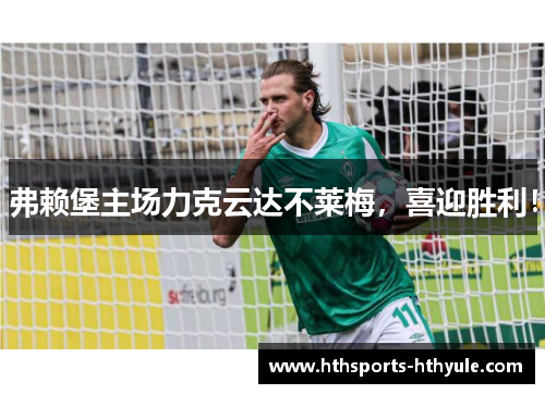 弗赖堡主场力克云达不莱梅，喜迎胜利！