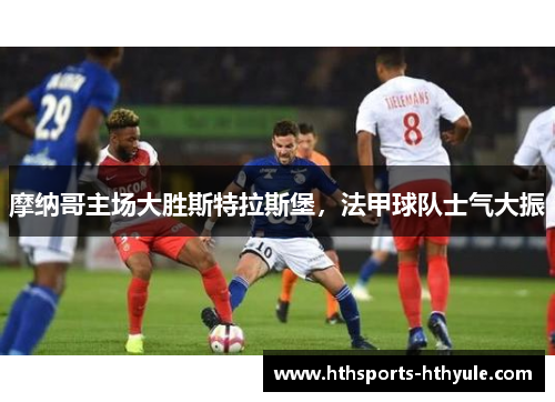 摩纳哥主场大胜斯特拉斯堡，法甲球队士气大振