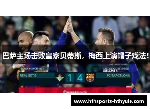 巴萨主场击败皇家贝蒂斯，梅西上演帽子戏法！