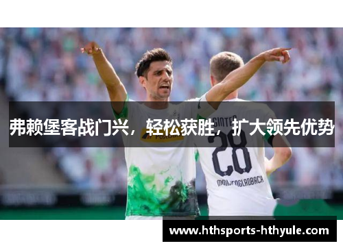 弗赖堡客战门兴，轻松获胜，扩大领先优势