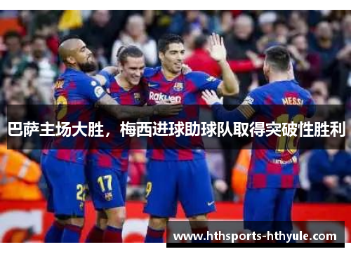 巴萨主场大胜，梅西进球助球队取得突破性胜利