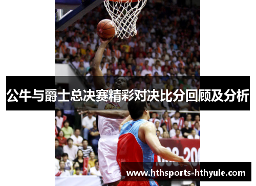 公牛与爵士总决赛精彩对决比分回顾及分析