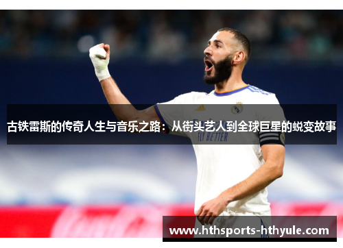 古铁雷斯的传奇人生与音乐之路：从街头艺人到全球巨星的蜕变故事
