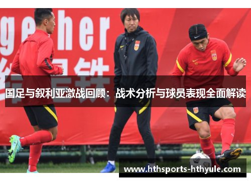 国足与叙利亚激战回顾：战术分析与球员表现全面解读