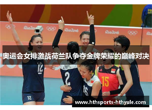 奥运会女排激战荷兰队争夺金牌荣耀的巅峰对决
