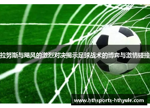 拉努斯与飓风的激烈对决揭示足球战术的博弈与激情碰撞