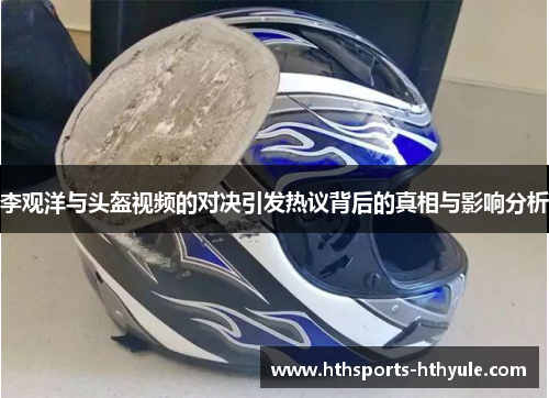 李观洋与头盔视频的对决引发热议背后的真相与影响分析