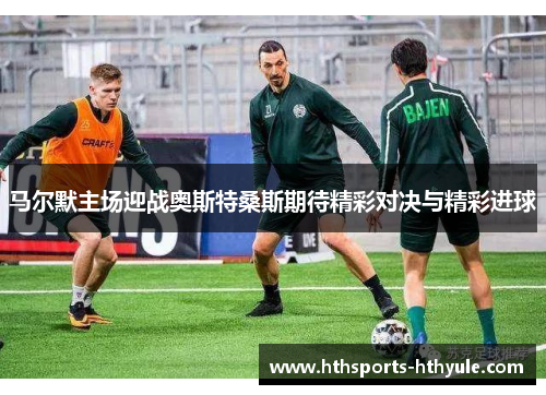 马尔默主场迎战奥斯特桑斯期待精彩对决与精彩进球