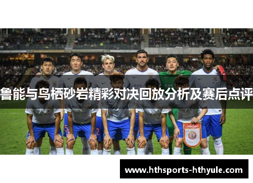 鲁能与鸟栖砂岩精彩对决回放分析及赛后点评