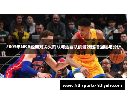 2003年NBA经典对决火箭队与活塞队的激烈碰撞回顾与分析