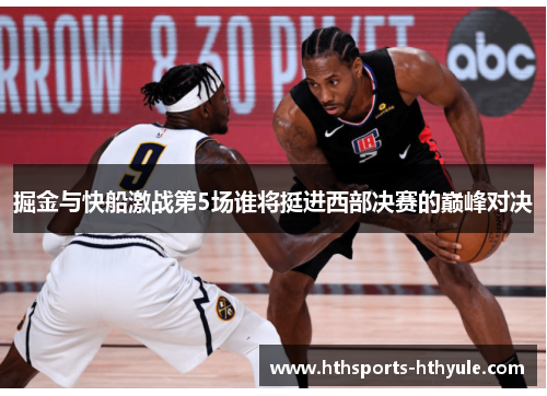 掘金与快船激战第5场谁将挺进西部决赛的巅峰对决